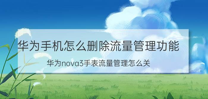 华为手机怎么删除流量管理功能 华为nova3手表流量管理怎么关？